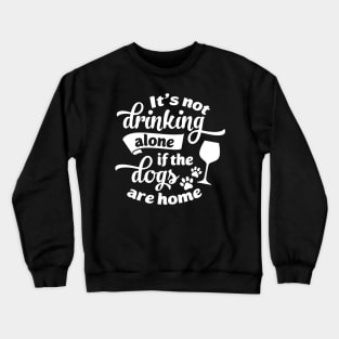 Drink Dog Tee It's Not Drinking Alone If The Dogs Are Home Crewneck Sweatshirt